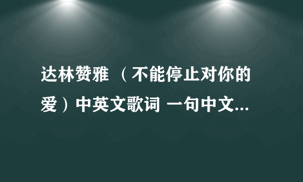 达林赞雅 （不能停止对你的爱）中英文歌词 一句中文一句英文的那种··求QQ空间背景播放的音乐代码·要MP3