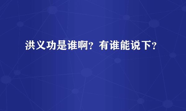 洪义功是谁啊？有谁能说下？