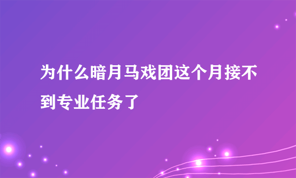 为什么暗月马戏团这个月接不到专业任务了