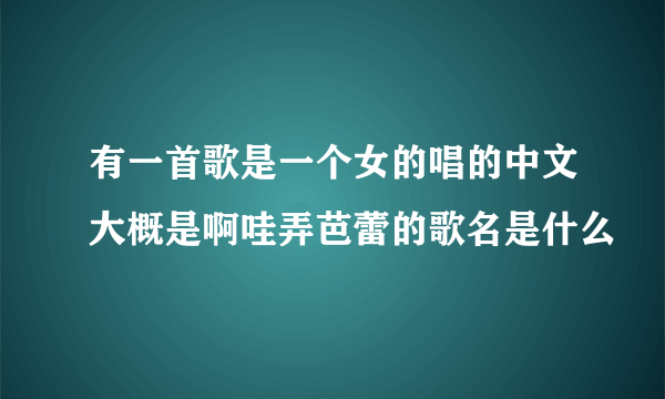 有一首歌是一个女的唱的中文大概是啊哇弄芭蕾的歌名是什么