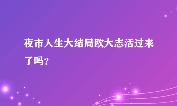 夜市人生大结局欧大志活过来了吗？