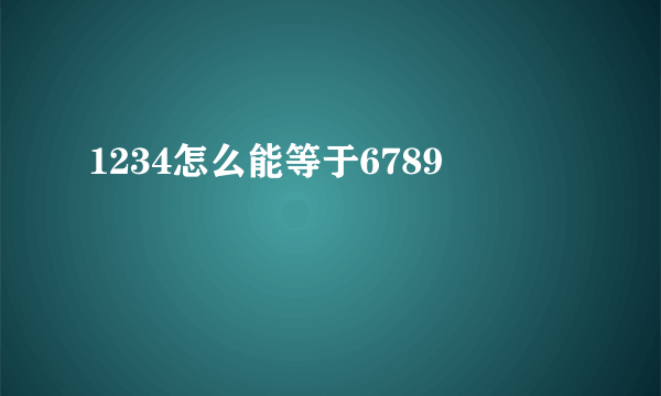 1234怎么能等于6789