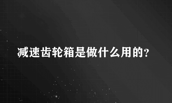 减速齿轮箱是做什么用的？