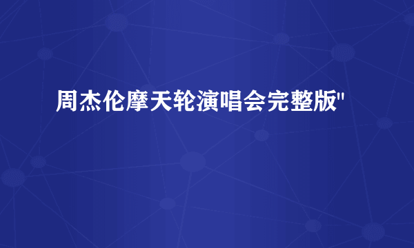 周杰伦摩天轮演唱会完整版