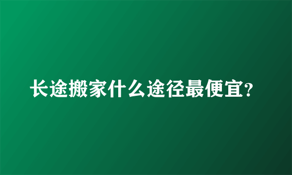 长途搬家什么途径最便宜？