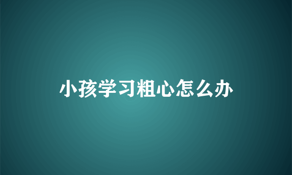 小孩学习粗心怎么办