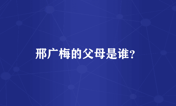 邢广梅的父母是谁？