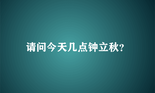 请问今天几点钟立秋？