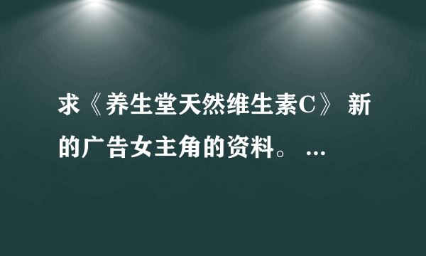 求《养生堂天然维生素C》 新的广告女主角的资料。 再次强调不是AngelaBaby，也不是李呈媛。请认真回答。