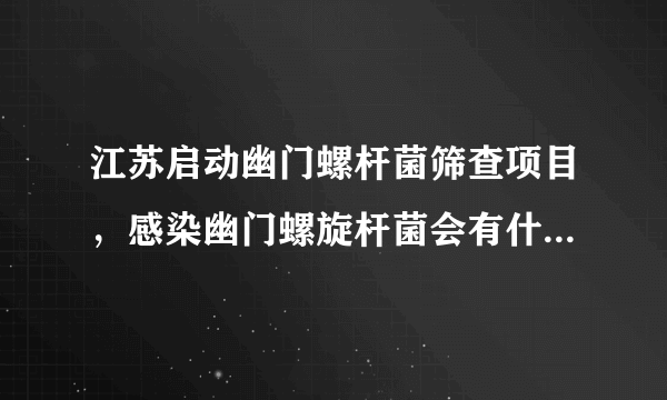 江苏启动幽门螺杆菌筛查项目，感染幽门螺旋杆菌会有什么后果？