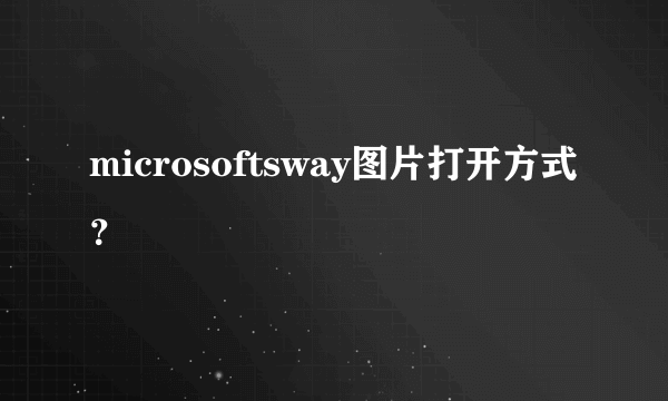 microsoftsway图片打开方式？