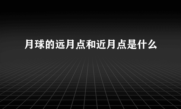 月球的远月点和近月点是什么