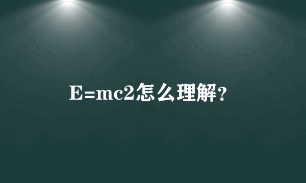 E=mc2怎么理解？