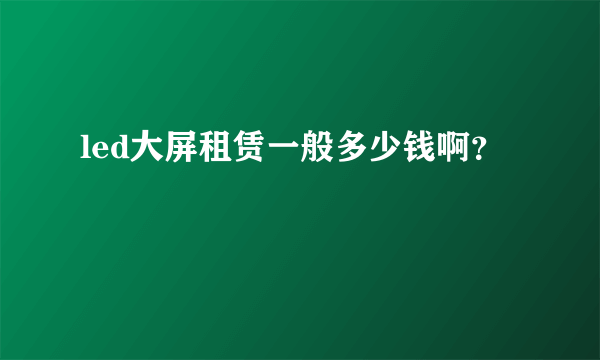 led大屏租赁一般多少钱啊？