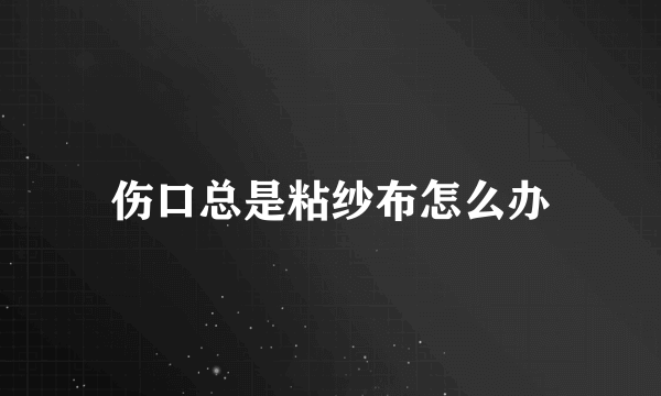 伤口总是粘纱布怎么办