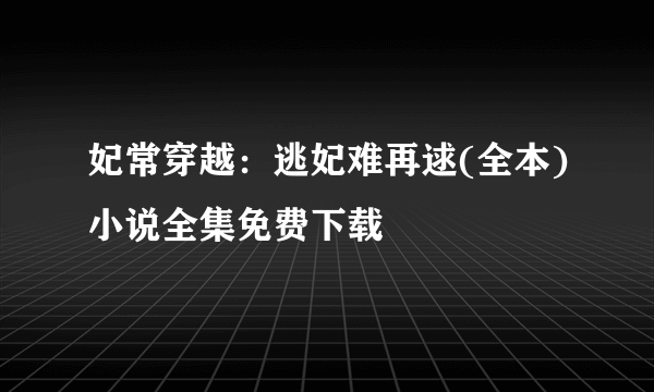 妃常穿越：逃妃难再逑(全本)小说全集免费下载