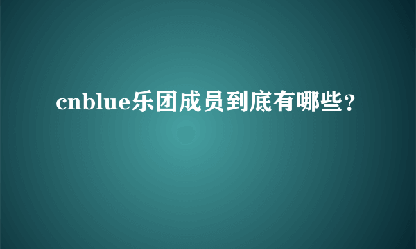 cnblue乐团成员到底有哪些？