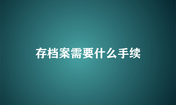 存档案需要什么手续