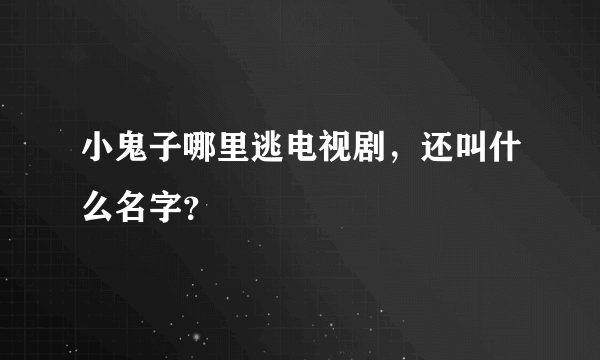 小鬼子哪里逃电视剧，还叫什么名字？