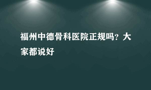 福州中德骨科医院正规吗？大家都说好