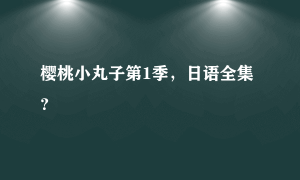 樱桃小丸子第1季，日语全集？