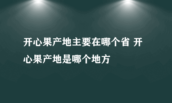 开心果产地主要在哪个省 开心果产地是哪个地方