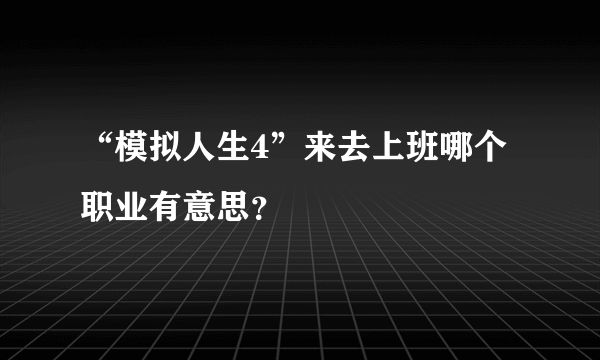 “模拟人生4”来去上班哪个职业有意思？