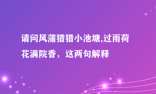 请问风蒲猎猎小池塘,过雨荷花满院香，这两句解释