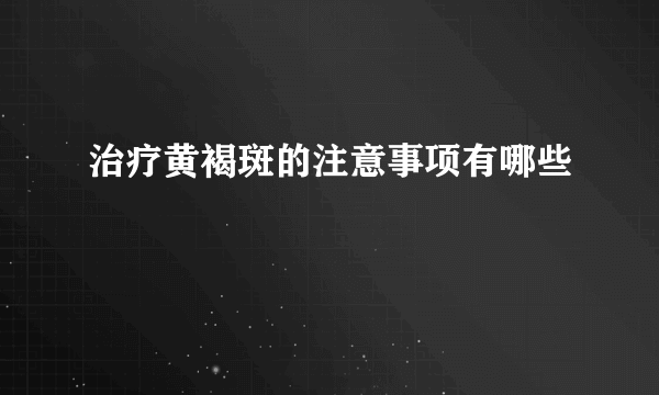 治疗黄褐斑的注意事项有哪些