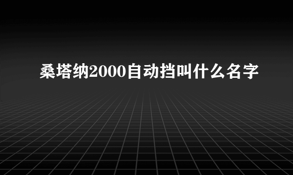 桑塔纳2000自动挡叫什么名字