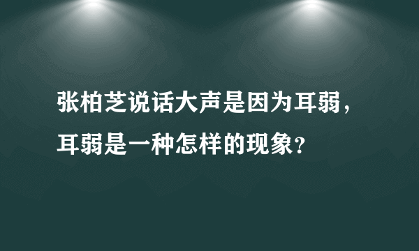 张柏芝说话大声是因为耳弱，耳弱是一种怎样的现象？