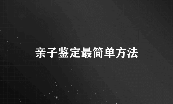 亲子鉴定最简单方法