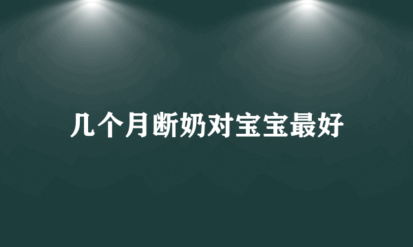 几个月断奶对宝宝最好