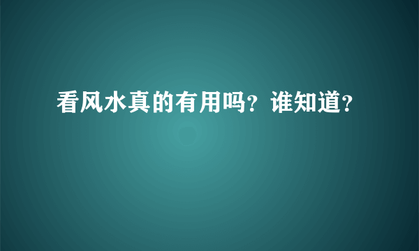 看风水真的有用吗？谁知道？