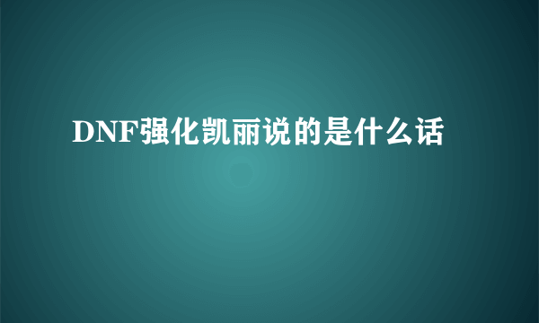 DNF强化凯丽说的是什么话