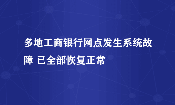 多地工商银行网点发生系统故障 已全部恢复正常