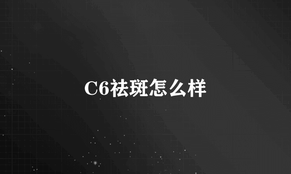 C6祛斑怎么样