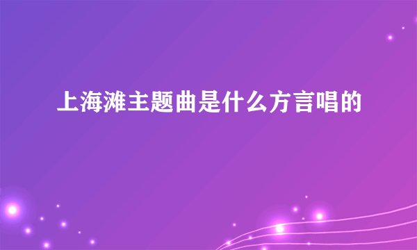 上海滩主题曲是什么方言唱的