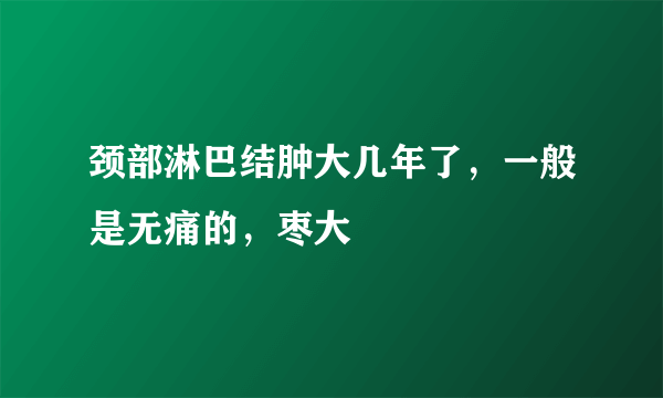 颈部淋巴结肿大几年了，一般是无痛的，枣大