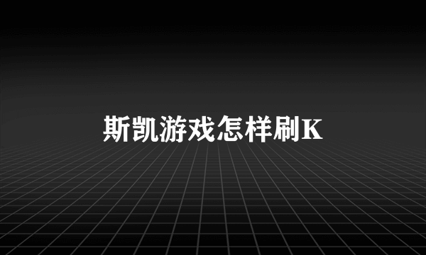 斯凯游戏怎样刷K