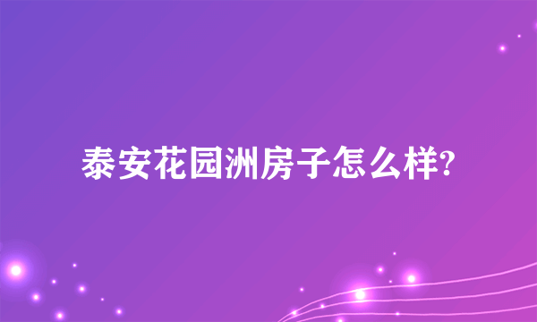 泰安花园洲房子怎么样?