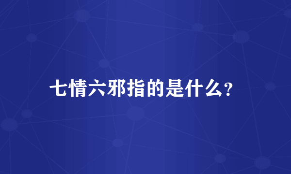 七情六邪指的是什么？