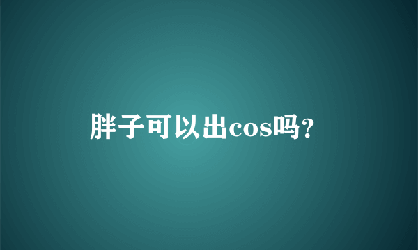 胖子可以出cos吗？