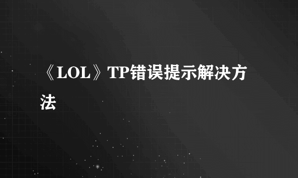 《LOL》TP错误提示解决方法