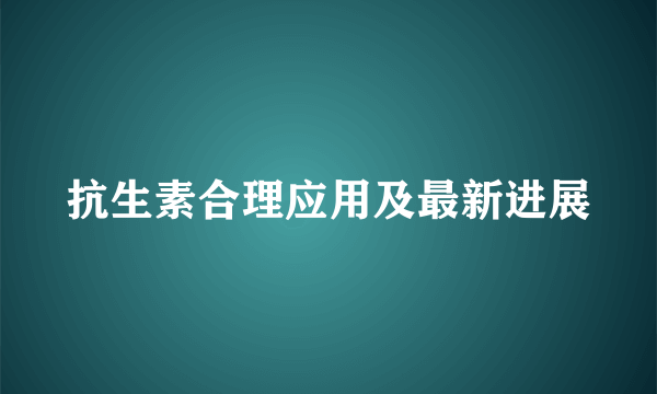 抗生素合理应用及最新进展