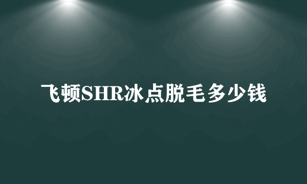 飞顿SHR冰点脱毛多少钱