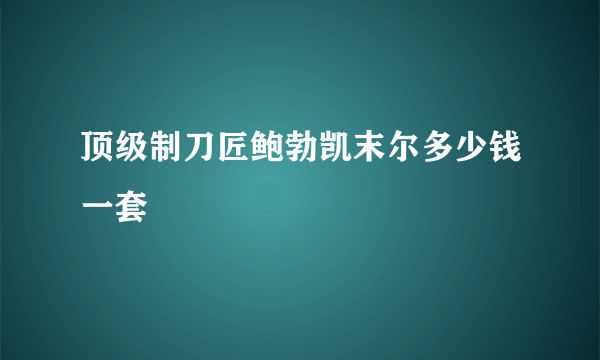 顶级制刀匠鲍勃凯末尔多少钱一套