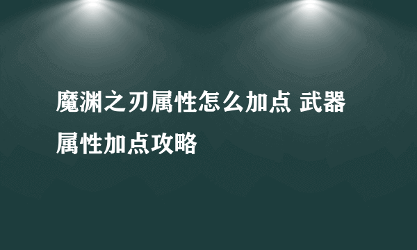 魔渊之刃属性怎么加点 武器属性加点攻略