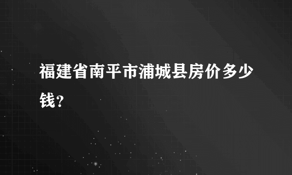 福建省南平市浦城县房价多少钱？