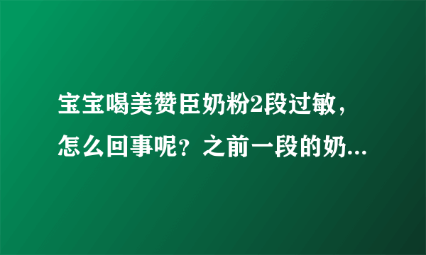 宝宝喝美赞臣奶粉2段过敏，怎么回事呢？之前一段的奶粉宝宝喝...